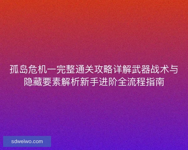孤岛危机一完整通关攻略详解武器战术与隐藏要素解析新手进阶全流程指南