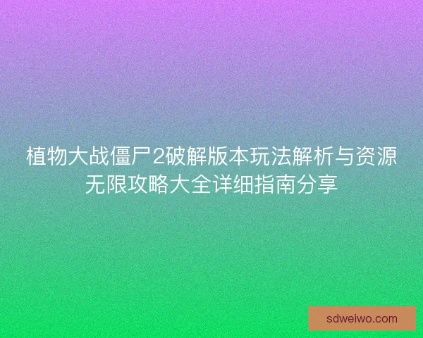 植物大战僵尸2破解版本玩法解析与资源无限攻略大全详细指南分享