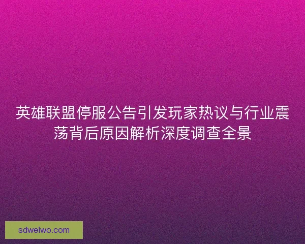 英雄联盟停服公告引发玩家热议与行业震荡背后原因解析深度调查全景