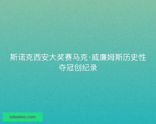 斯诺克西安大奖赛马克·威廉姆斯历史性夺冠创纪录 斯诺克西安大奖赛马克·威廉姆斯历史性夺冠创纪录