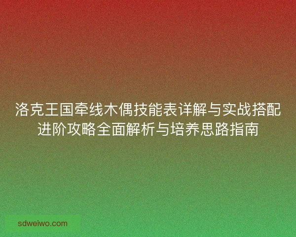 洛克王国牵线木偶技能表详解与实战搭配进阶攻略全面解析与培养思路指南