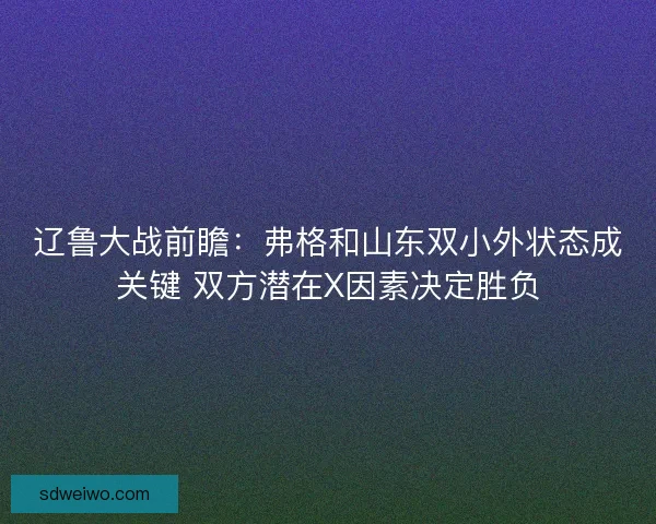 辽鲁大战前瞻：弗格和山东双小外状态成关键 双方潜在X因素决定胜负