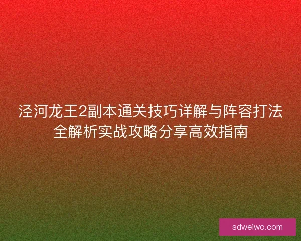 泾河龙王2副本通关技巧详解与阵容打法全解析实战攻略分享高效指南